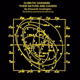 Climatic Changes. Their Nature and Causes by Ellsworth Huntington (1876 - 1947)