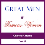 Great Men and Famous Women, Vol. 6 by Charles F. Horne (1870 - 1942)