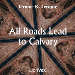 All Roads Lead to Calvary by Jerome K. Jerome (1859 - 1927)