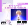 Mente e Ação #069 – Tira-dúvidas, o psicólogo responde