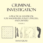 Criminal Investigation: a Practical Handbook for Magistrates, Police Officers and Lawyers, Volume 2 by Hans Gross (1847 - 1915)