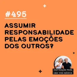 #495 - Assumir responsabilidade pelas emoções dos outros?