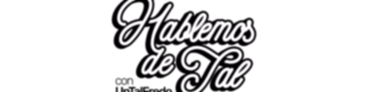 Hablemos de Tal con UnTalFredo