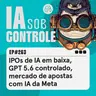 263: IPOs de IA em baixa, GPT 5.6 controlado, mercado de apostas com IA da Meta