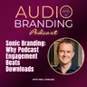 Sonic Branding: Why Podcast Engagement Beats Downloads | Neil Cowling