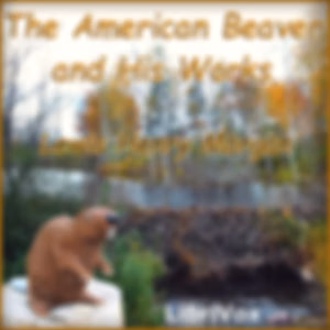 American Beaver and His Works, The by Lewis Henry Morgan (1818 - 1881)