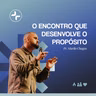 O ENCONTRO QUE DESENVOLVE O PROPÓSITO // Pr. Murilo Chagas