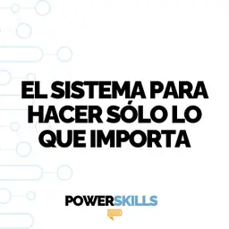 El sistema para hacer solo lo que importa - PowerSkills con Luis Ramos