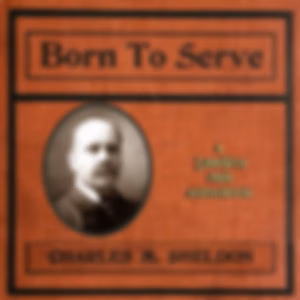 Born to Serve by Charles Monroe Sheldon (1857 - 1946)