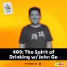 409: The Spirit of Drinking w/ John Go