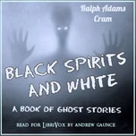 Black Spirits and White: A Book of Ghost Stories by Ralph Adams Cram (1863 - 1942)