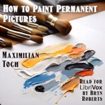 How to Paint Permanent Pictures by Maximilian Toch (1864 - 1946)