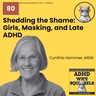 WS80 Shedding the Shame: Girls, Masking, and Late ADHD with Cynthia Hammer.
