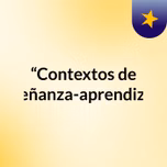 “Contextos de enseñanza-aprendizaje"