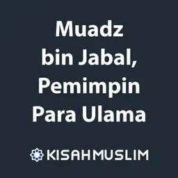 Kisah Muslim: Muadz bin Jabal, Pemimpin Para Ulama