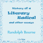 History of a Literary Radical, and Other Essays by Randolph Silliman Bourne (1886 - 1918)