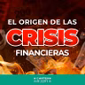 TEMP 3/EP 13 - EL ORIGEN DE LAS CRISIS FINANCIERAS