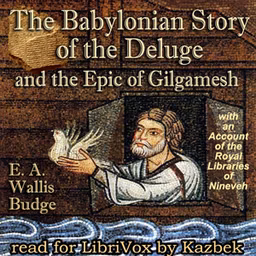 Babylonian Story of the Deluge and the Epic of Gilgamesh: with an Account of the Royal Libraries of Nineveh, The by E. A. Wallis Budge (1857 - 1934)