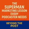The Superman Marketing Lesson Every Podcaster Needs