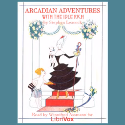 Arcadian Adventures with the Idle Rich, Version 2 by Stephen Leacock (1869 - 1944)