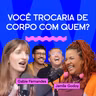 VOCÊ TROCARIA DE CORPO COM QUEM? com Gabie Fernandes e Jamile Godoy