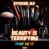 💄 EPISODE 165: BEAUTY IS TERRIFYING 🪞