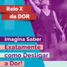 RX da Dor 100 - Imagina saber exatamente como Desligar a Dor