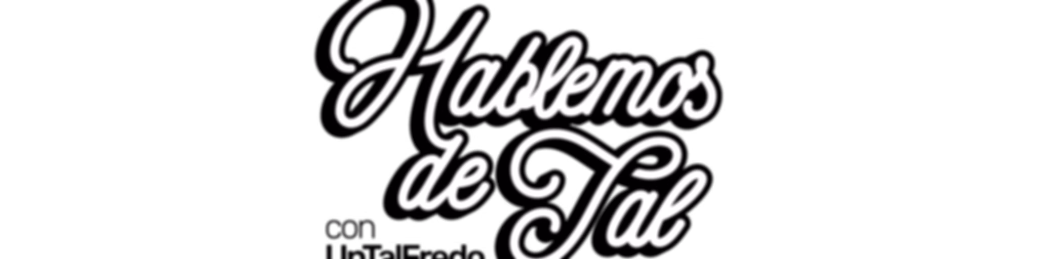 Hablemos de Tal con UnTalFredo