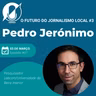 O futuro do jornalismo local #3 - Pedro Jerónimo