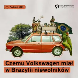 Czemu Volkswagen miał w Brazylii niewolników (Dział Zagraniczny Podcast#281)