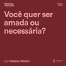 Você quer ser amada ou necessária? Com Ediane Ribeiro