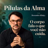 O corpo fala o que você não cuida - Pílulas da alma