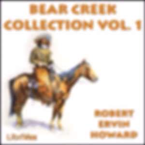 Bear Creek Collection Volume 1 by Robert E. Howard (1906 - 1936)