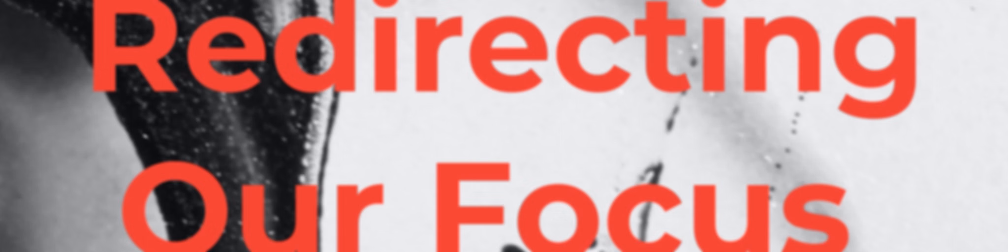 Redirecting Our Focus