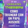 Cómo triunfar con un PAPÁ AUSENTE | Ep. 002 - Unboxing Therapy con Casandra Silva