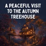 A Peaceful Visit to the Autumn Treehouse