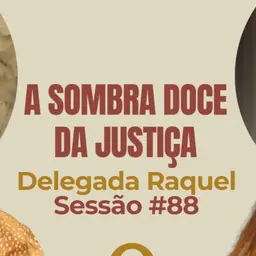 A Sombra Doce da Justiça com Delegada Raquel - Parece Terapia | Sessão #88