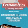 Episodio 30: El mundo urbano en la historia social y política de Centroamérica (parte 2)