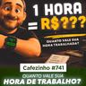 Cafezinho 741 - Quanto vale sua hora de trabalho?