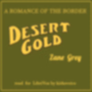 Desert Gold, a Romance of the Border by Zane Grey (1872 - 1939)