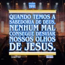 Quando temos a sabedoria de Deus, nenhum mal consegue desviar nossos olhos de Jesus.