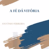 A fé dá Vitória | Ap. António Ferreira
