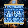 A esperança não nos decepciona, pois Deus derramou o seu amor em nosso coração.