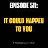 Episode 511 - It Could Happen To You