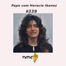 #339 - Papo com Horacio Ibanez