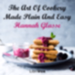 Art Of Cookery Made Plain And Easy, The by Hannah Glasse (1708 - 1770)