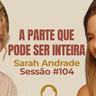 A Parte Que Pode ser Inteira com Sarah Andrade - Parece Terapia | Sessão #104