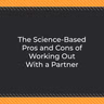The Science-Based Pros and Cons of Working Out With a Partner