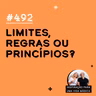 #492 - Limites, regras ou princípios?
