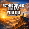 NOTHING CHANGES UNLESS YOU DO: The Key to Transform Your Life